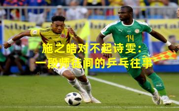 施之皓对不起诗雯：一段师徒间的乒乓往事