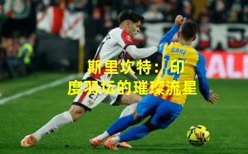  斯里坎特：印度羽坛的璀璨流星