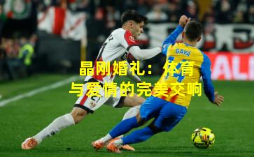 晶刚婚礼:体育与爱情的完美交响