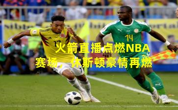 火箭直播点燃NBA赛场，休斯顿豪情再燃