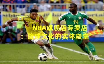 NBA旗舰店专卖店:篮球文化的实体殿堂