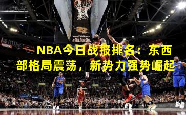 NBA今日战报排名:东西部格局震荡,新势力强势崛起